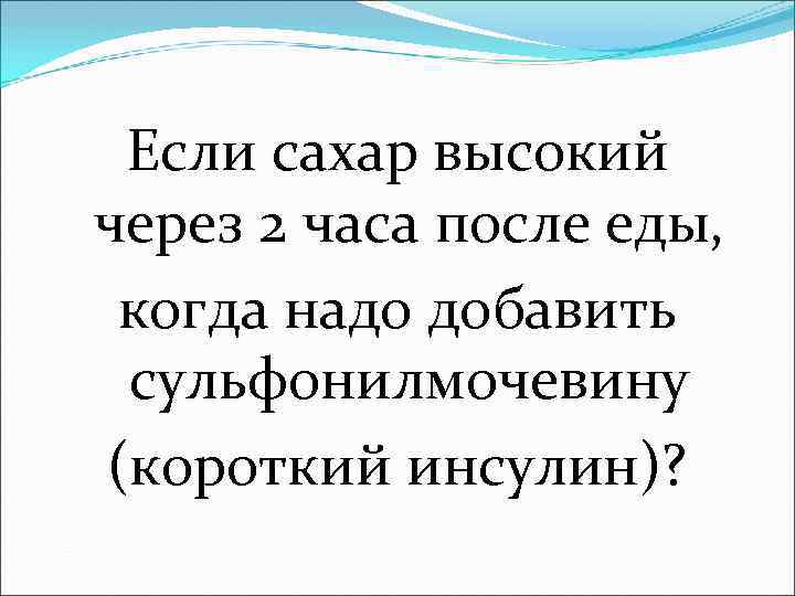 Если сахар высокий через 2 часа после еды, когда надо добавить сульфонилмочевину (короткий инсулин)?