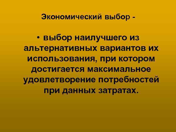 Экономический выбор - • выбор наилучшего из альтернативных вариантов их использования, при котором достигается