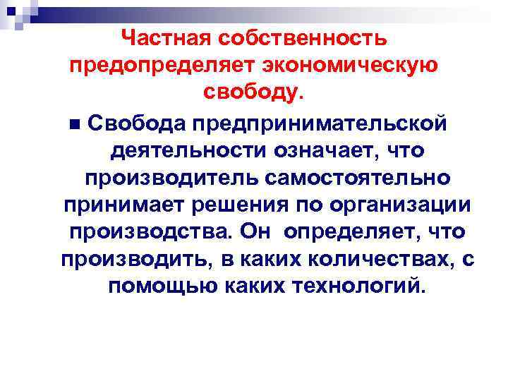 Частная собственность предопределяет экономическую свободу. n Свобода предпринимательской деятельности означает, что производитель самостоятельно принимает