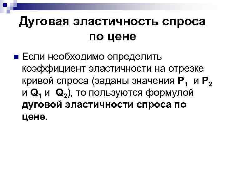Дуговая эластичность спроса по цене n Если необходимо определить коэффициент эластичности на отрезке кривой