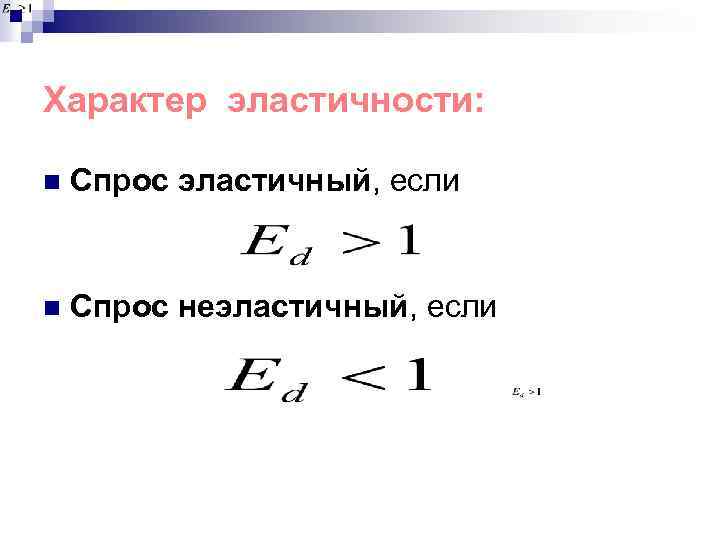 Характер эластичности: n Спрос эластичный, если n Спрос неэластичный, если 