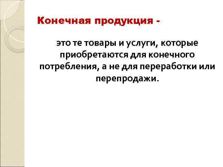 Конечная продукция это те товары и услуги, которые приобретаются для конечного потребления, а не