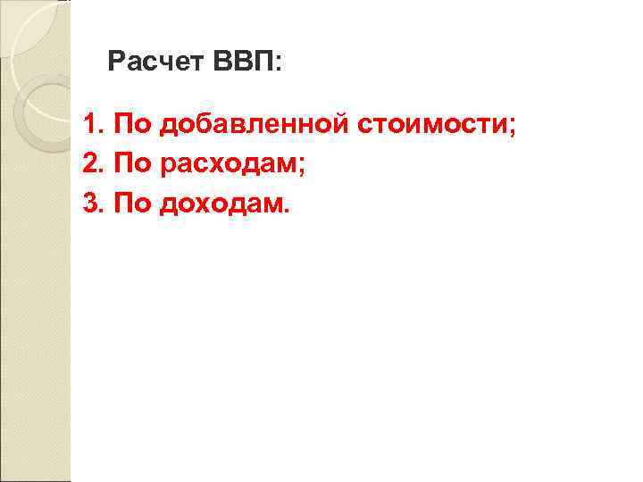 Расчет ВВП: 1. По добавленной стоимости; 2. По расходам; 3. По доходам. 