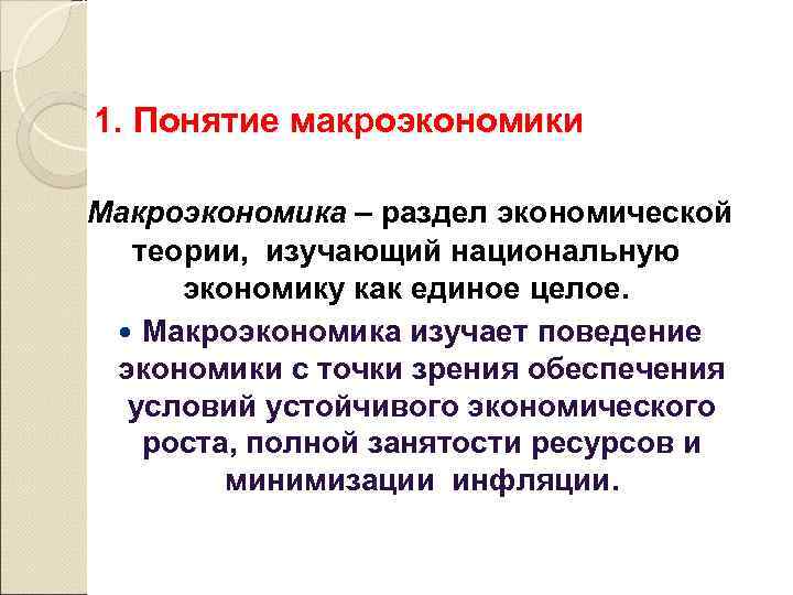 1. Понятие макроэкономики Макроэкономика – раздел экономической теории, изучающий национальную экономику как единое целое.