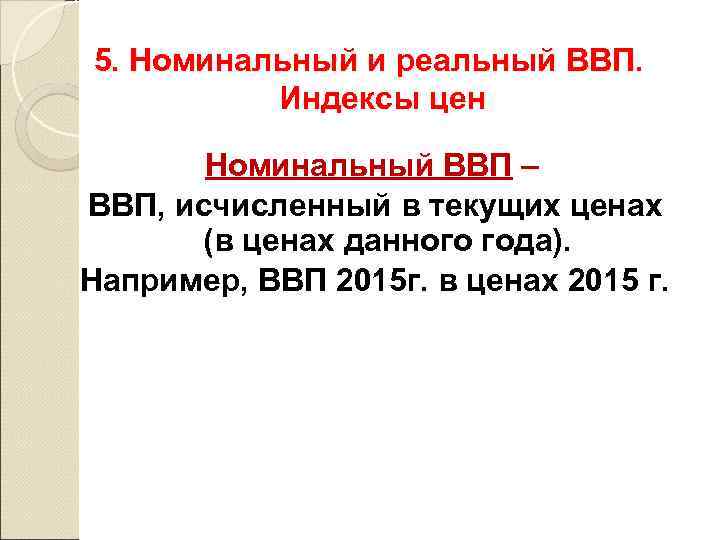 5. Номинальный и реальный ВВП. Индексы цен Номинальный ВВП – ВВП, исчисленный в текущих