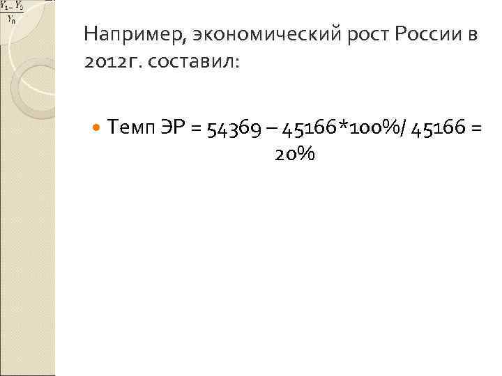 Например, экономический рост России в 2012 г. составил: Темп ЭР = 54369 – 45166*100%/