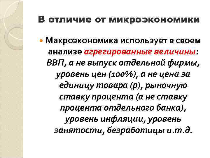 В отличие от микроэкономики Макроэкономика использует в своем анализе агрегированные величины: ВВП, а не