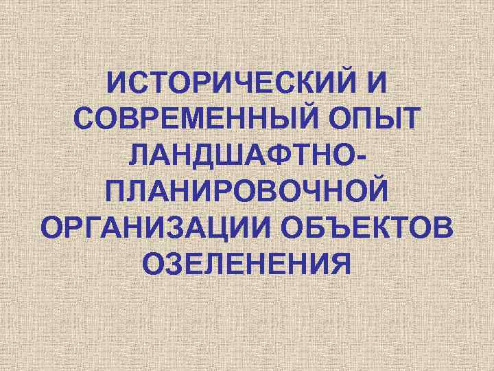 ИСТОРИЧЕСКИЙ И СОВРЕМЕННЫЙ ОПЫТ ЛАНДШАФТНОПЛАНИРОВОЧНОЙ ОРГАНИЗАЦИИ ОБЪЕКТОВ ОЗЕЛЕНЕНИЯ 
