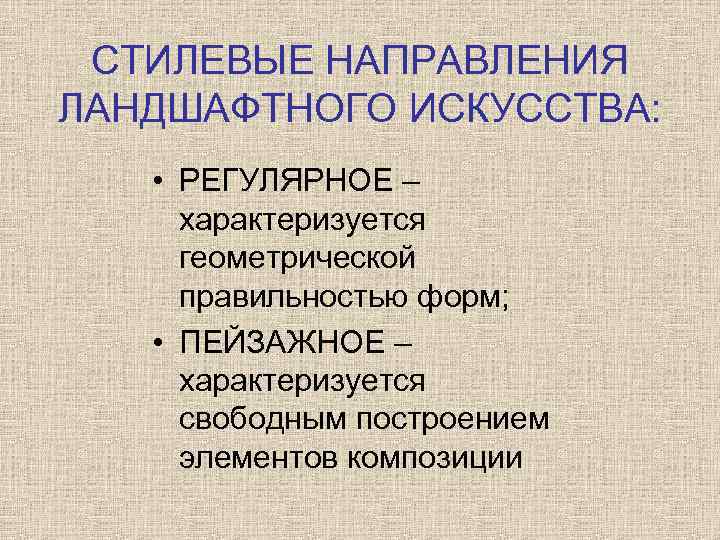 СТИЛЕВЫЕ НАПРАВЛЕНИЯ ЛАНДШАФТНОГО ИСКУССТВА: • РЕГУЛЯРНОЕ – характеризуется геометрической правильностью форм; • ПЕЙЗАЖНОЕ –