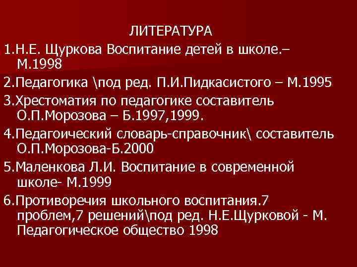 ЛИТЕРАТУРА 1. Н. Е. Щуркова Воспитание детей в школе. – М. 1998 2. Педагогика