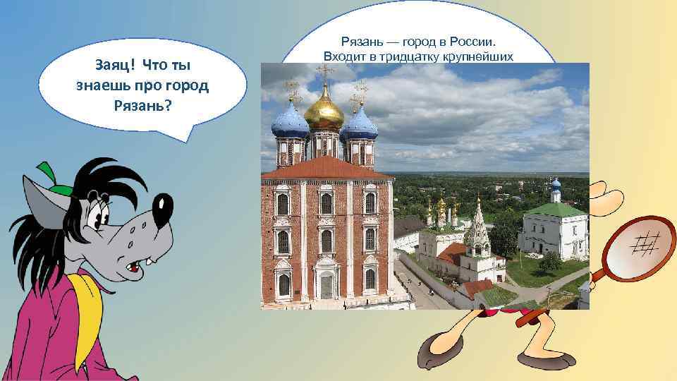 Заяц! Что ты знаешь про город Рязань? Рязань — город в России. Входит в