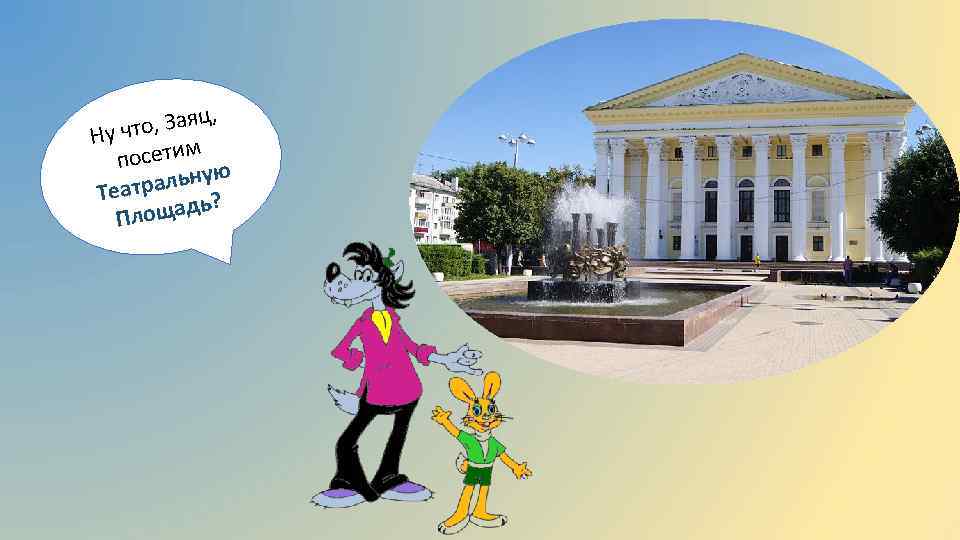 , о, Заяц Ну чт осетим п альную Театр ? ощадь Пл 