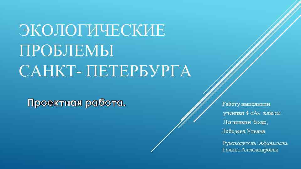 ЭКОЛОГИЧЕСКИЕ ПРОБЛЕМЫ САНКТ- ПЕТЕРБУРГА Проектная работа. Работу выполнили ученики 4 «А» класса: Легчилкин Захар,