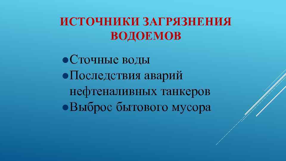 ИСТОЧНИКИ ЗАГРЯЗНЕНИЯ ВОДОЕМОВ Сточные воды Последствия аварий нефтеналивных танкеров Выброс бытового мусора 