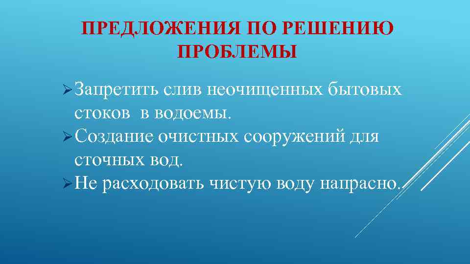 ПРЕДЛОЖЕНИЯ ПО РЕШЕНИЮ ПРОБЛЕМЫ Ø Запретить слив неочищенных бытовых стоков в водоемы. Ø Создание