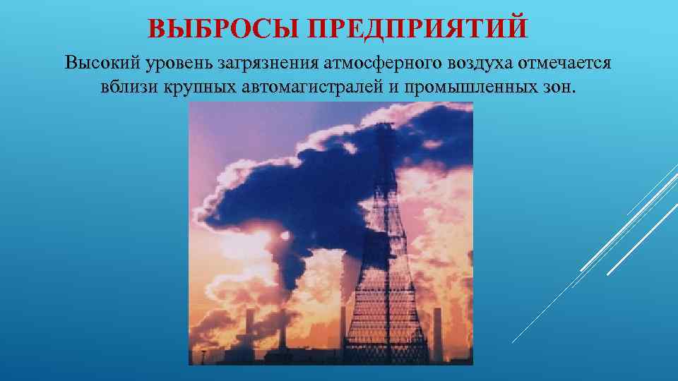 ВЫБРОСЫ ПРЕДПРИЯТИЙ Высокий уровень загрязнения атмосферного воздуха отмечается вблизи крупных автомагистралей и промышленных зон.
