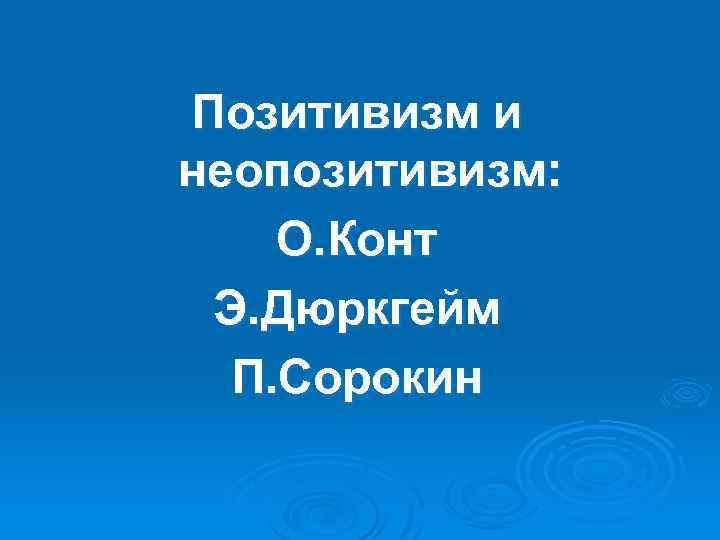 Позитивизм и неопозитивизм: О. Конт Э. Дюркгейм П. Сорокин 