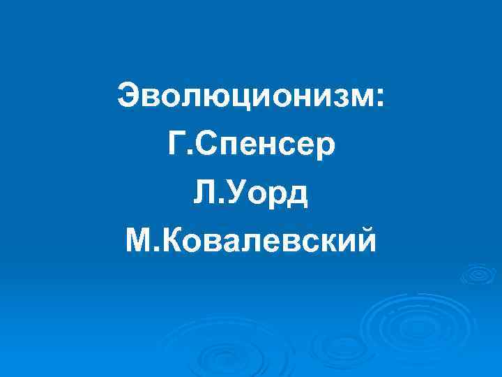 Эволюционизм: Г. Спенсер Л. Уорд М. Ковалевский 