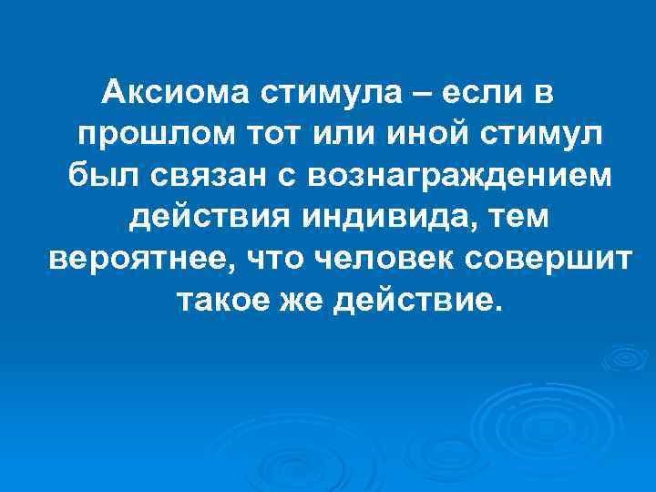 Аксиома стимула – если в прошлом тот или иной стимул был связан с вознаграждением