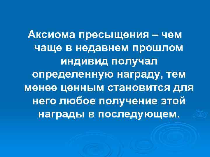 Аксиома пресыщения – чем чаще в недавнем прошлом индивид получал определенную награду, тем менее