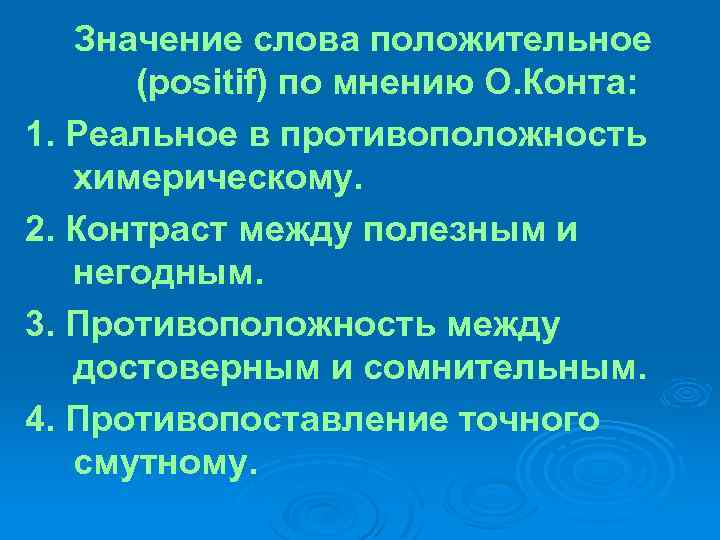 Значение слова положительное (positif) по мнению О. Конта: 1. Реальное в противоположность химерическому. 2.