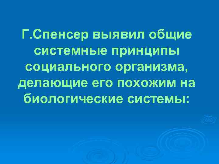 Г. Спенсер выявил общие системные принципы социального организма, делающие его похожим на биологические системы: