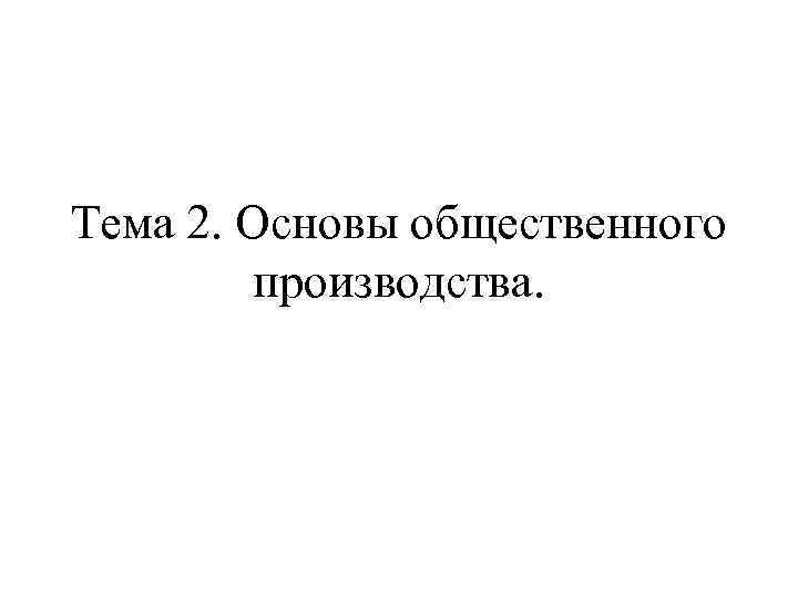 Тема 2. Основы общественного производства. 