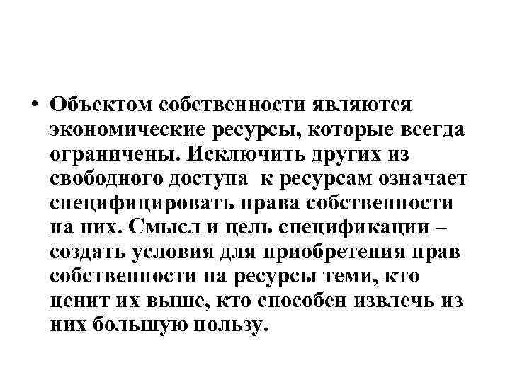  • Объектом собственности являются экономические ресурсы, которые всегда ограничены. Исключить других из свободного