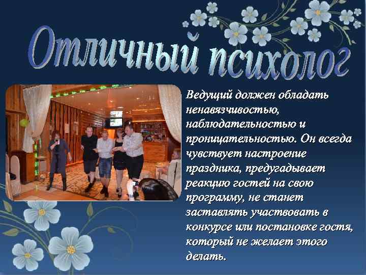 Ведущий должен обладать ненавязчивостью, наблюдательностью и проницательностью. Он всегда чувствует настроение праздника, предугадывает реакцию