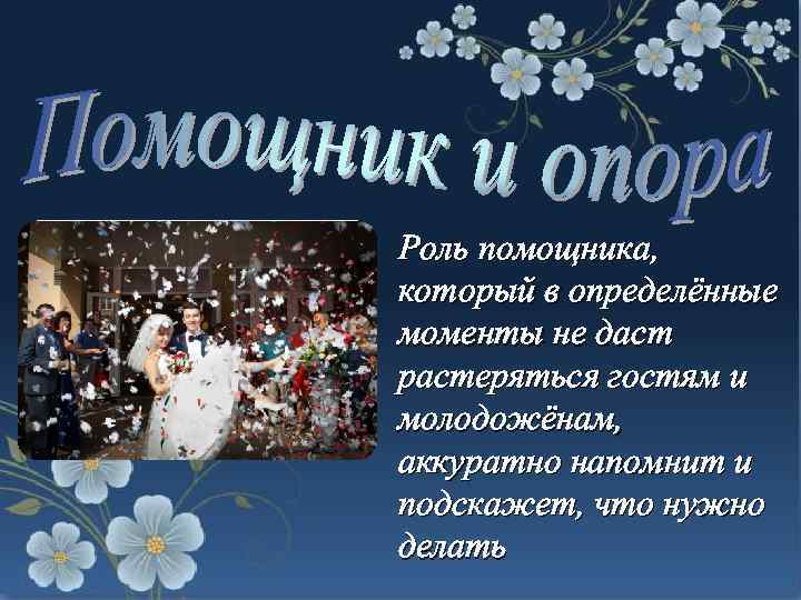 Роль помощника, который в определённые моменты не даст растеряться гостям и молодожёнам, аккуратно напомнит