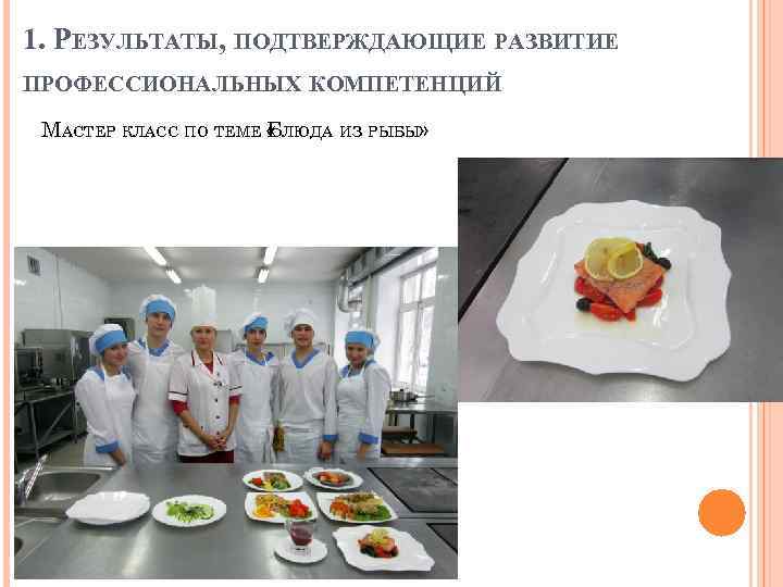 1. РЕЗУЛЬТАТЫ, ПОДТВЕРЖДАЮЩИЕ РАЗВИТИЕ ПРОФЕССИОНАЛЬНЫХ КОМПЕТЕНЦИЙ МАСТЕР КЛАСС ПО ТЕМЕ БЛЮДА ИЗ РЫБЫ» «