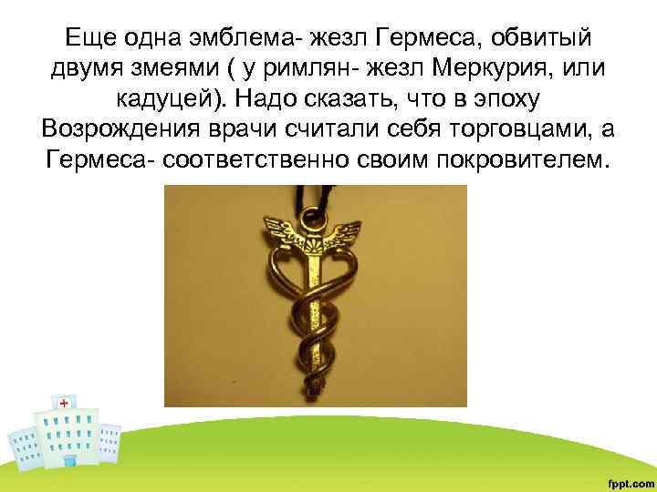 Еще одна эмблема- жезл Гермеса, обвитый двумя змеями ( у римлян- жезл Меркурия, или