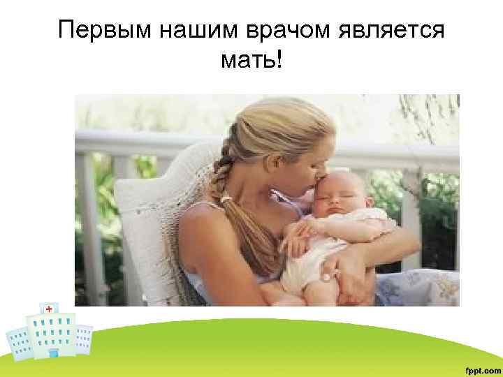 Первым нашим врачом является мать! 