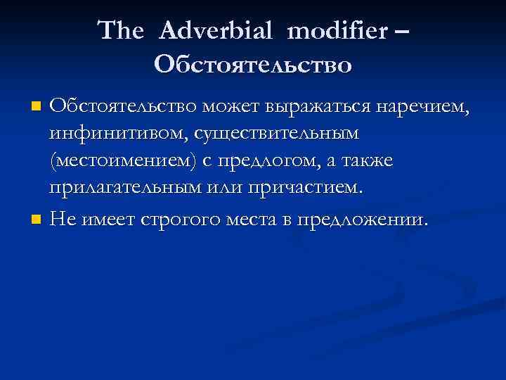 The Adverbial modifier – Обстоятельство может выражаться наречием, инфинитивом, существительным (местоимением) с предлогом, а