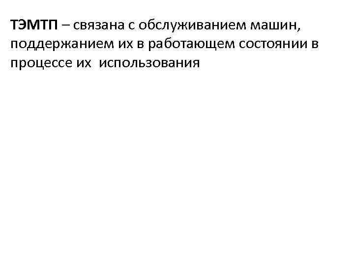 ТЭМТП – связана с обслуживанием машин, поддержанием их в работающем состоянии в процессе их