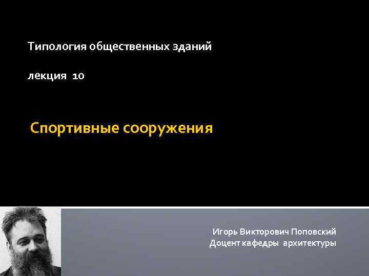 Типология общественных зданий лекция 10 Спортивные сооружения Игорь Викторович Поповский Доцент кафедры архитектуры 