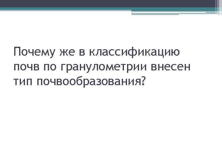 Почему же в классификацию почв по гранулометрии внесен тип почвообразования? 