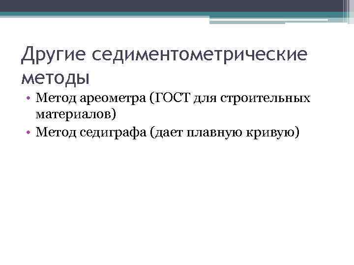 Другие седиментометрические методы • Метод ареометра (ГОСТ для строительных материалов) • Метод седиграфа (дает