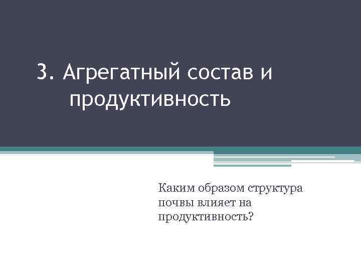 3. Агрегатный состав и продуктивность Каким образом структура почвы влияет на продуктивность? 
