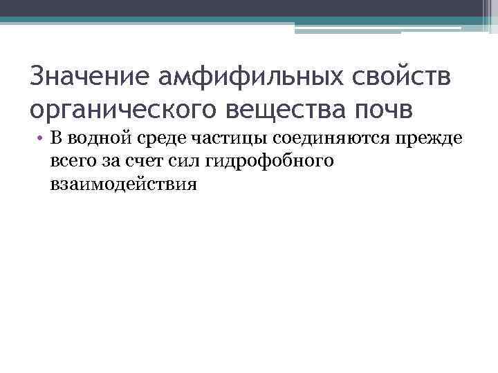 Значение амфифильных свойств органического вещества почв • В водной среде частицы соединяются прежде всего