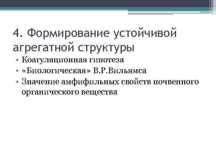 4. Формирование устойчивой агрегатной структуры • Коагуляционная гипотеза • «Биологическая» В. Р. Вильямса •