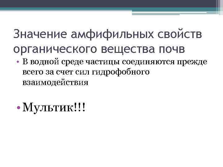 Значение амфифильных свойств органического вещества почв • В водной среде частицы соединяются прежде всего
