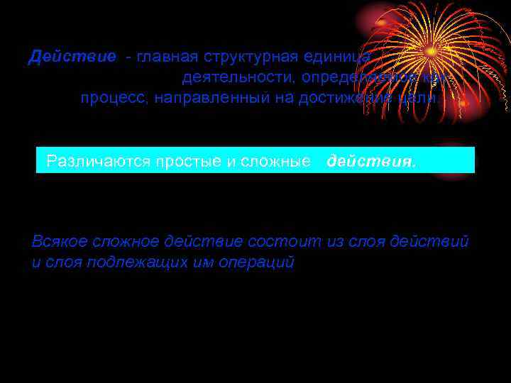 Действие - главная структурная единица деятельности, определяемое как процесс, направленный на достижение цели. Различаются