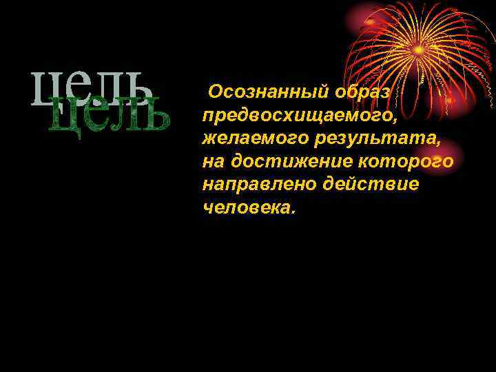 Осознанный образ предвосхищаемого, желаемого результата, на достижение которого направлено действие человека. 