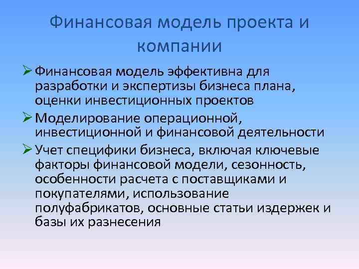 Финансовая модель проекта и компании Ø Финансовая модель эффективна для разработки и экспертизы бизнеса