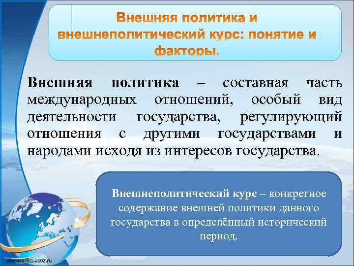 Внешняя политика – составная часть международных отношений, особый вид деятельности государства, регулирующий отношения с