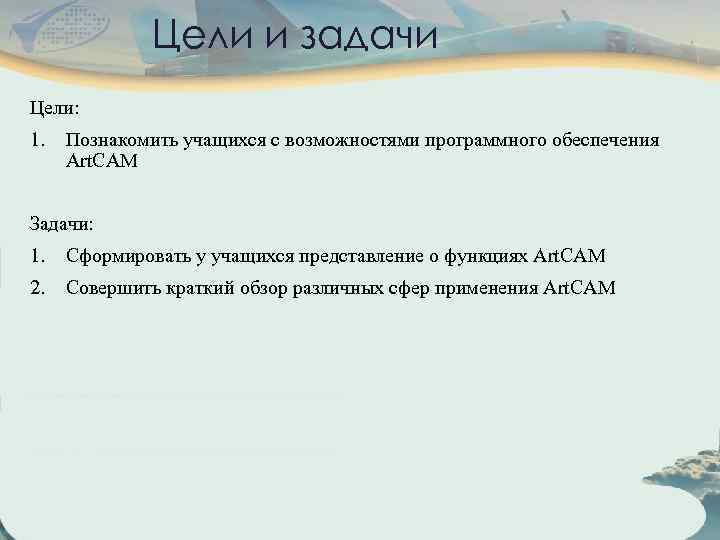 Цели и задачи Цели: 1. Познакомить учащихся с возможностями программного обеспечения Art. CAM Задачи: