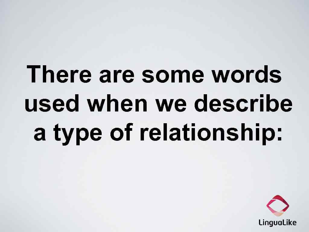 There are some words used when we describe a type of relationship: 