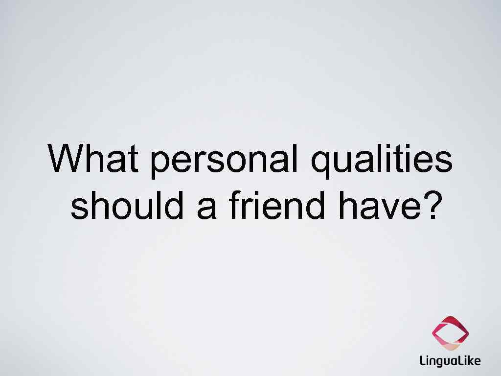 What personal qualities should a friend have? 