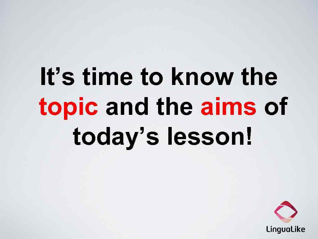 It’s time to know the topic and the aims of today’s lesson! 